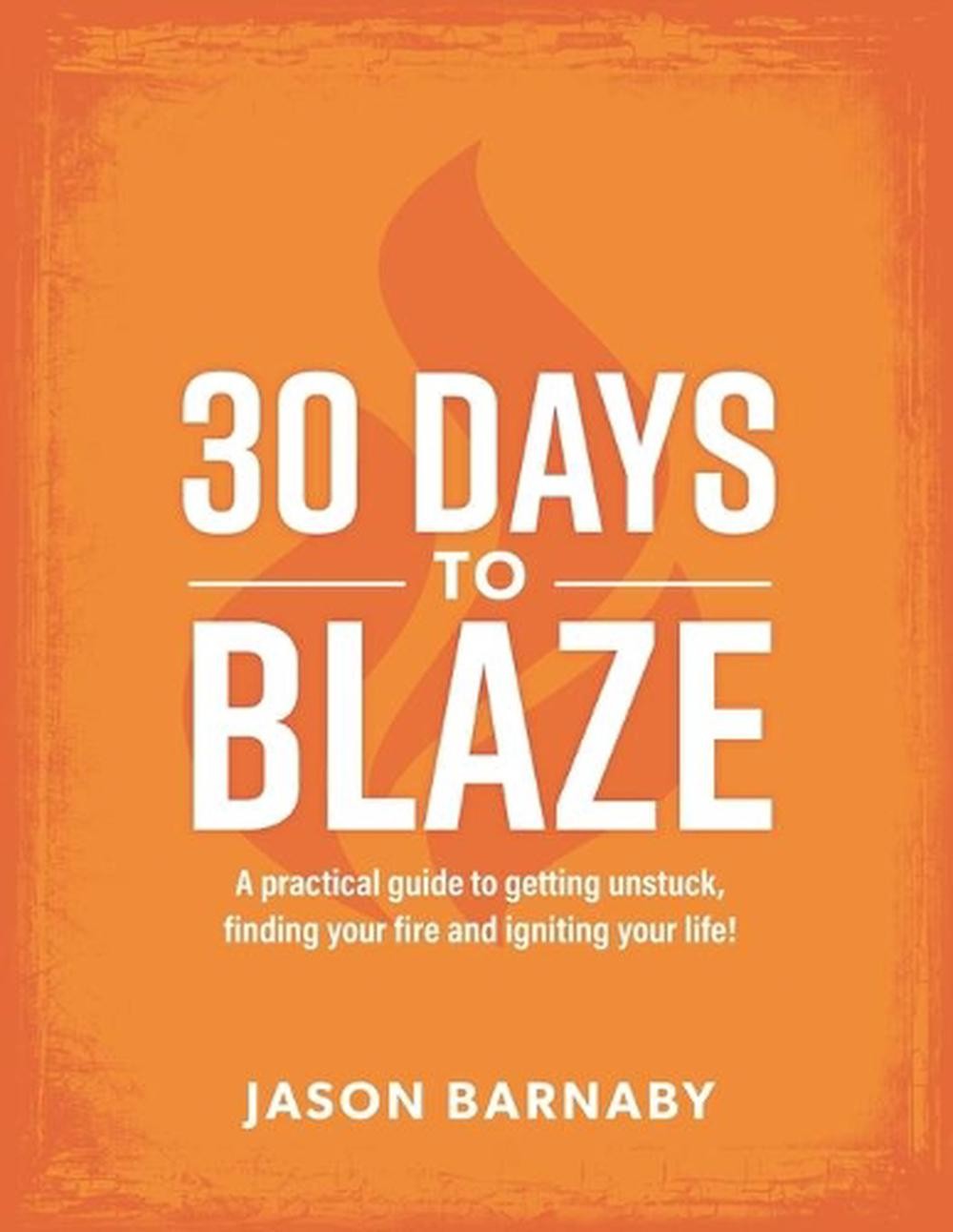 30 Days to Blaze: A practical guide to getting unstuck, finding your fire and ig