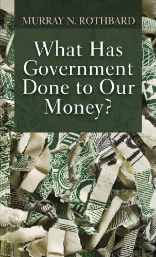 WHAT HAS GOVERNMENT DONE TO OUR MONEY By Murray N. Rothbard **BRAND NEW**