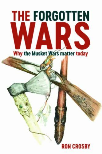 The Forgotten Wars: Why the Musket Wars Matter Today by Crosby, Ron