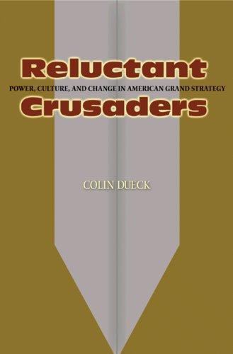 Reluctant Crusaders: Power, Culture, and Change in American Grand Strategy by D