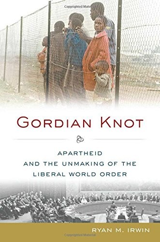 GORDIAN KNOT: APARTHEID AND THE UNMAKING OF THE LIBERAL By Ryan M. Irwin **NEW**