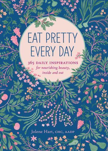 Eat Pretty Every Day: 365 Daily Inspirations for Nourishing Beauty, Inside and O
