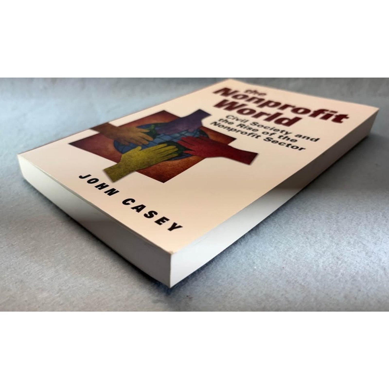 The Nonprofit World Civil Society and Rise of the Nonprofit Sector John Casey