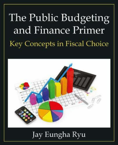The Public Budgeting and Finance Primer: Key Concepts in Fiscal Choice by Ryu,