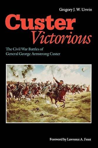 Custer Victorious: The Civil War Battles of General George Armstrong – GOOD