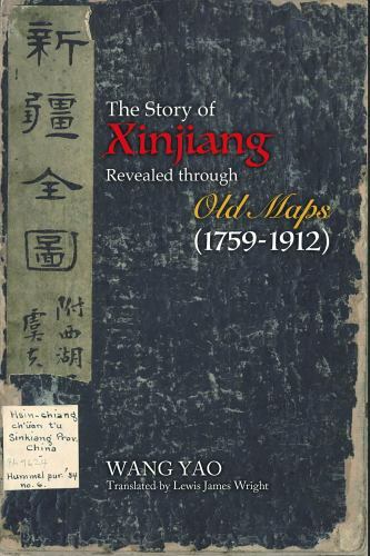 The Story of Xinjiang Revealed through Old Maps (1759-1912) – Yao, Wang