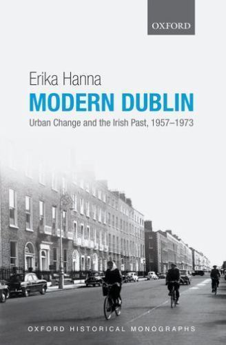 Modern Dublin: Urban Change and the Irish Past, 1957-1973 (Oxford Historical…