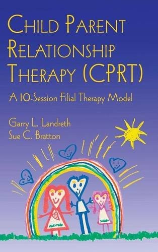 CHILD PARENT RELATIONSHIP THERAPY (CPRT): A 10-SESSION By Garry L. Landreth